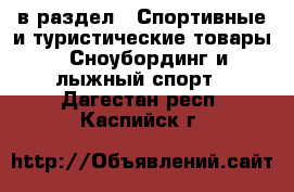  в раздел : Спортивные и туристические товары » Сноубординг и лыжный спорт . Дагестан респ.,Каспийск г.